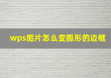 wps图片怎么变圆形的边框