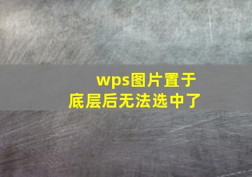 wps图片置于底层后无法选中了