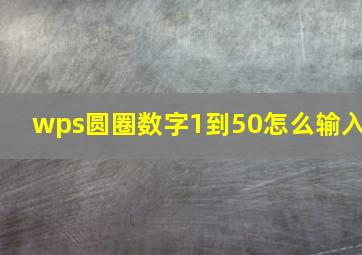 wps圆圈数字1到50怎么输入