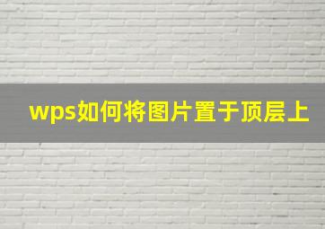 wps如何将图片置于顶层上