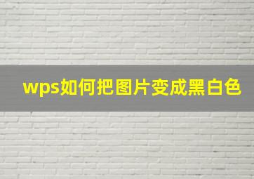 wps如何把图片变成黑白色