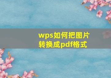 wps如何把图片转换成pdf格式