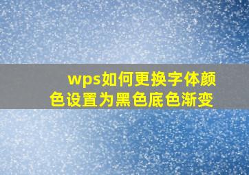 wps如何更换字体颜色设置为黑色底色渐变