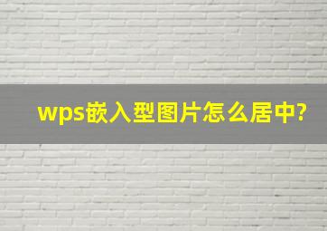 wps嵌入型图片怎么居中?