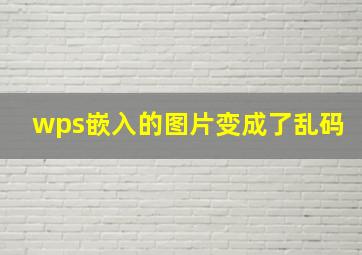 wps嵌入的图片变成了乱码