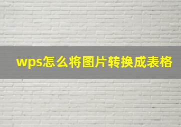 wps怎么将图片转换成表格