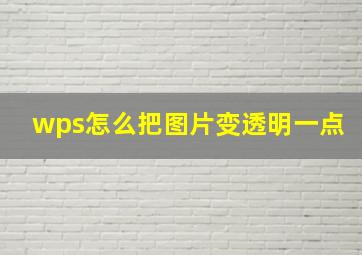 wps怎么把图片变透明一点