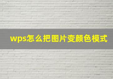 wps怎么把图片变颜色模式