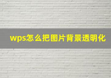 wps怎么把图片背景透明化