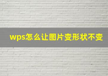 wps怎么让图片变形状不变