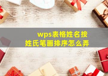 wps表格姓名按姓氏笔画排序怎么弄