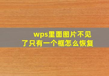 wps里面图片不见了只有一个框怎么恢复