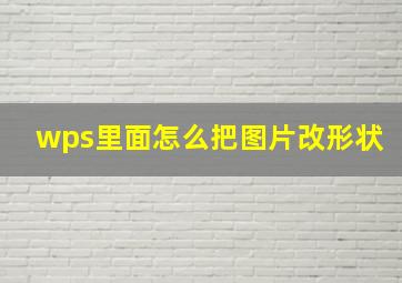 wps里面怎么把图片改形状