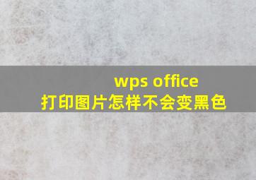 wps office打印图片怎样不会变黑色