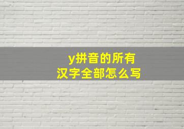 y拼音的所有汉字全部怎么写