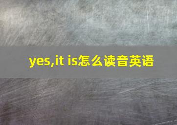 yes,it is怎么读音英语