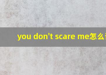 you don't scare me怎么读