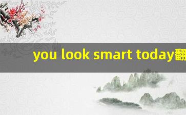 you look smart today翻译