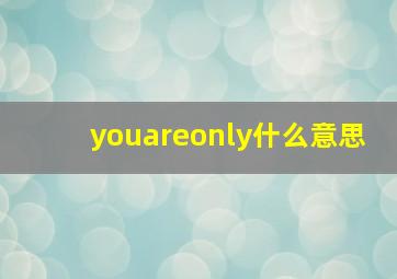 youareonly什么意思