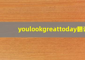 youlookgreattoday翻译