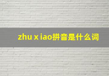 zhuⅹiao拼音是什么词