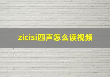 zicisi四声怎么读视频